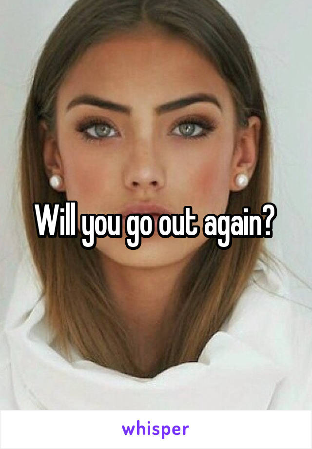 Will you go out again? 