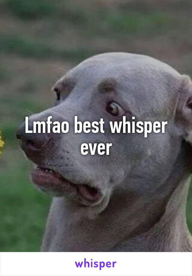 Lmfao best whisper ever