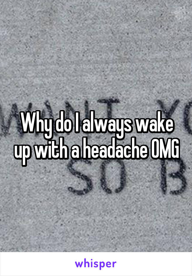 Why do I always wake up with a headache OMG