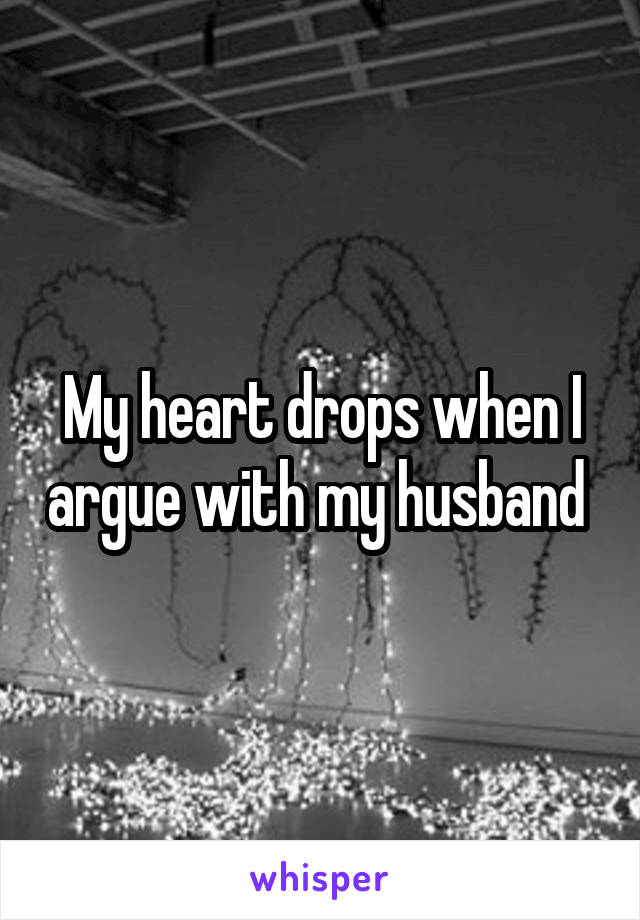 My heart drops when I argue with my husband 
