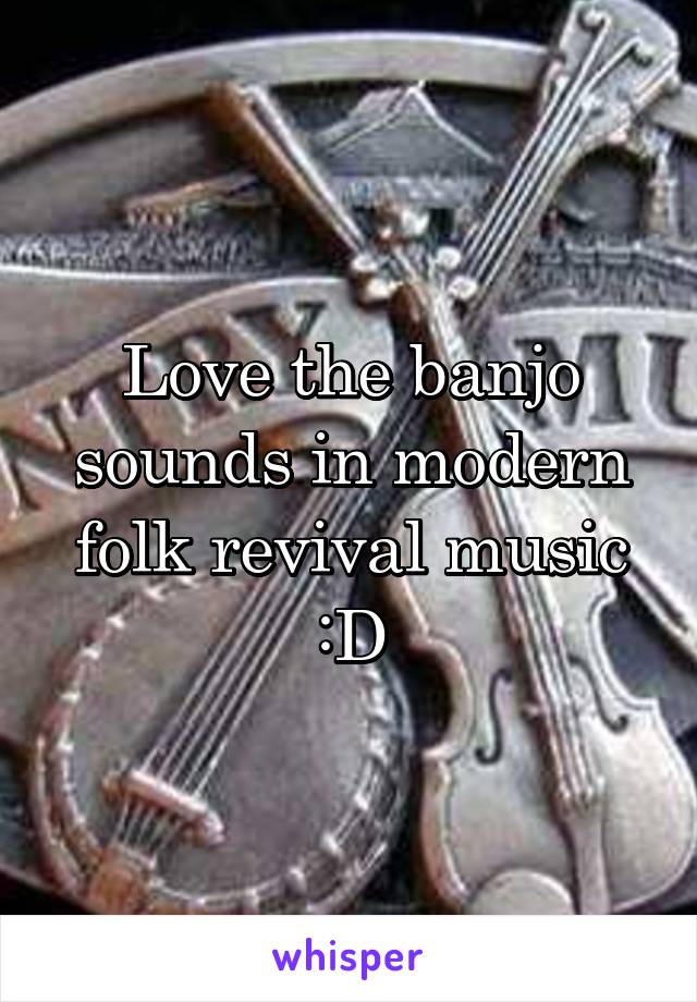 Love the banjo sounds in modern folk revival music :D