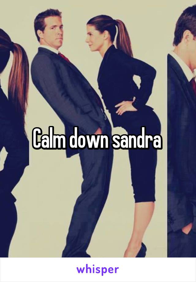 Calm down sandra 