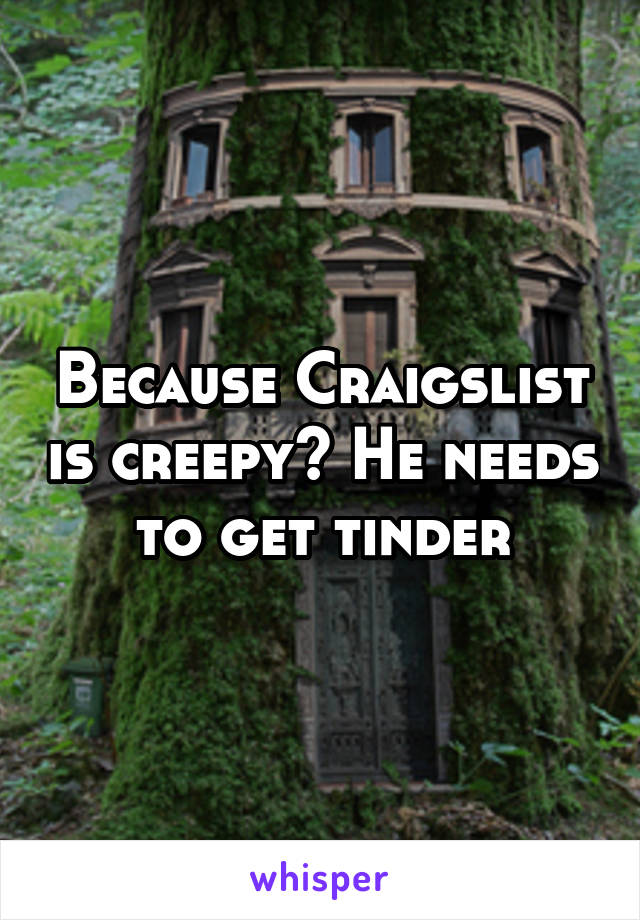 Because Craigslist is creepy? He needs to get tinder