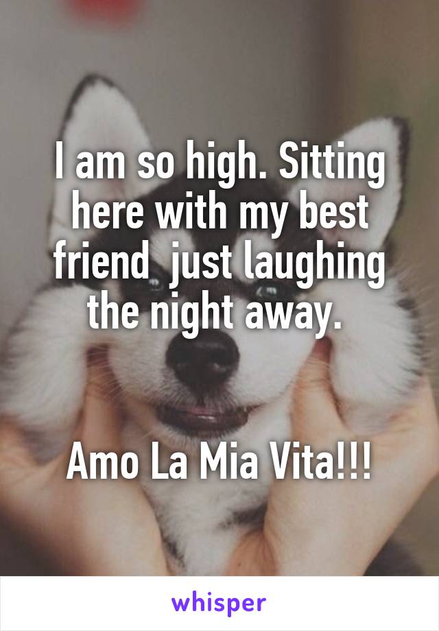 I am so high. Sitting here with my best friend  just laughing the night away. 


Amo La Mia Vita!!!
