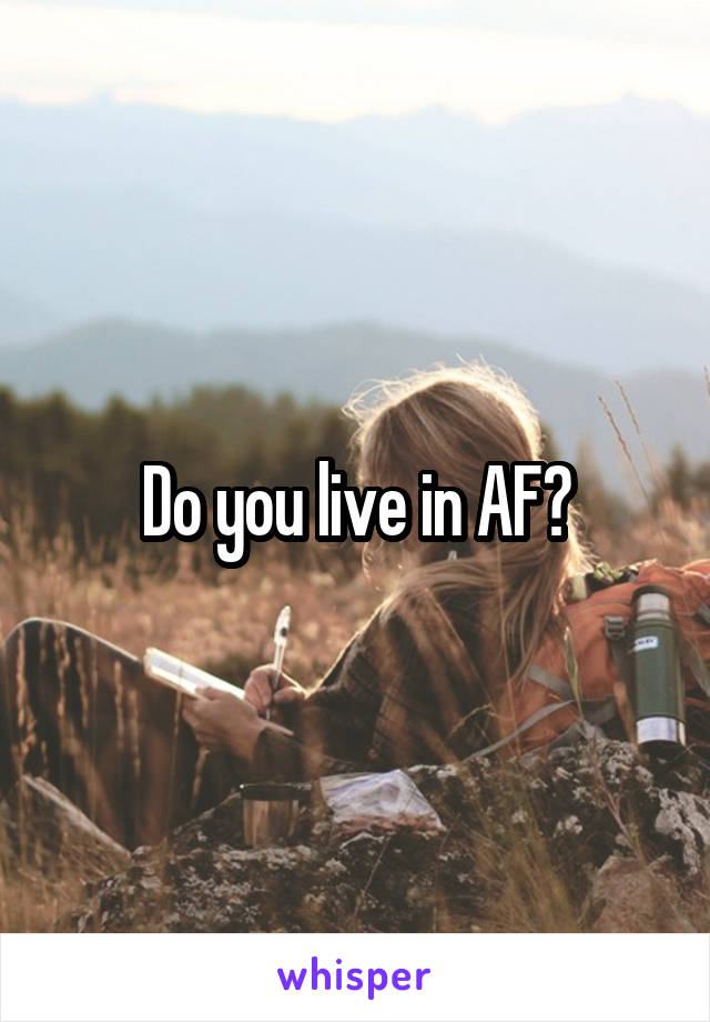 Do you live in AF?
