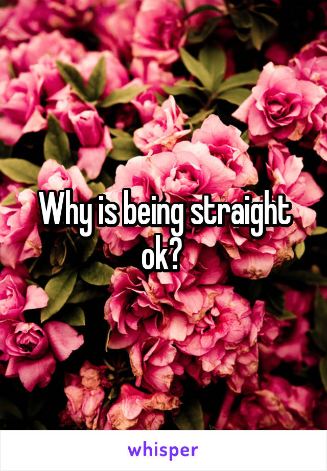Why is being straight ok? 