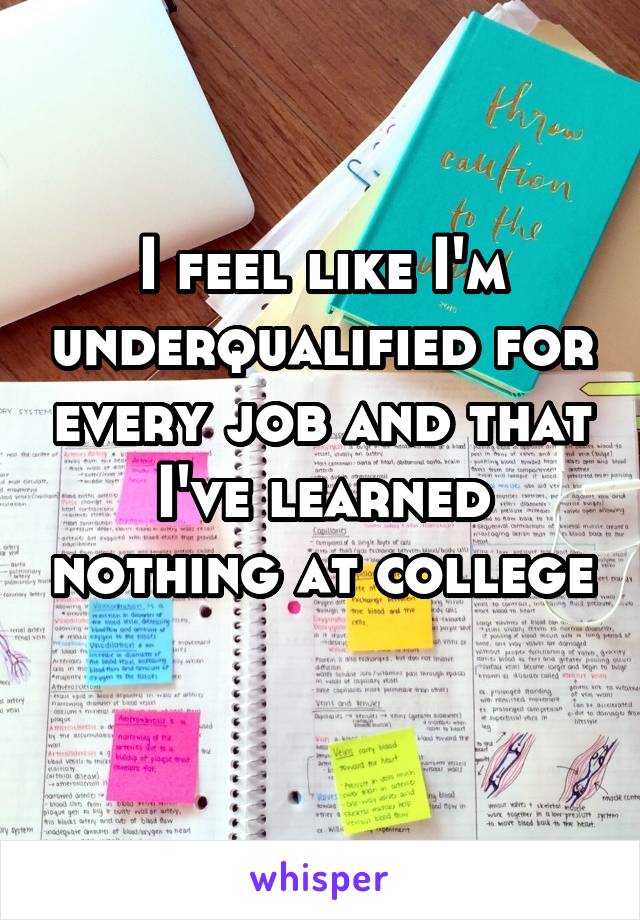 I feel like I'm underqualified for every job and that I've learned nothing at college 