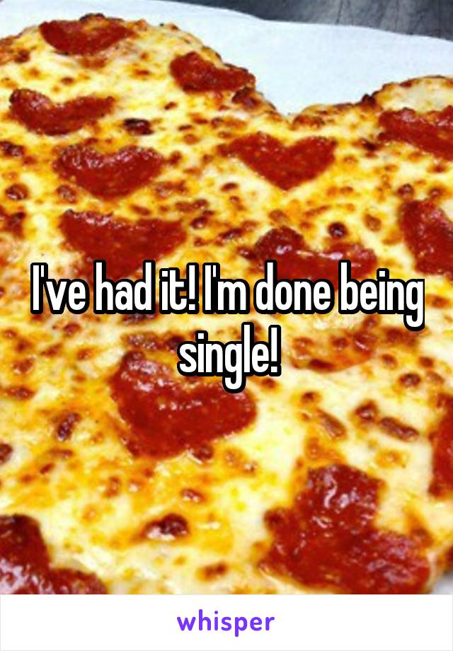 I've had it! I'm done being single!