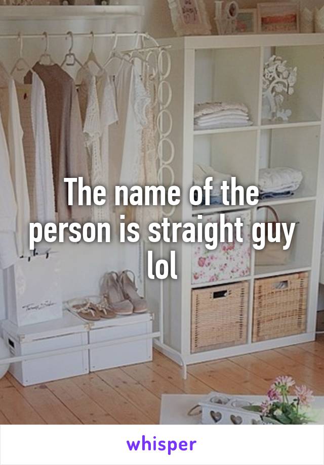 The name of the person is straight guy lol