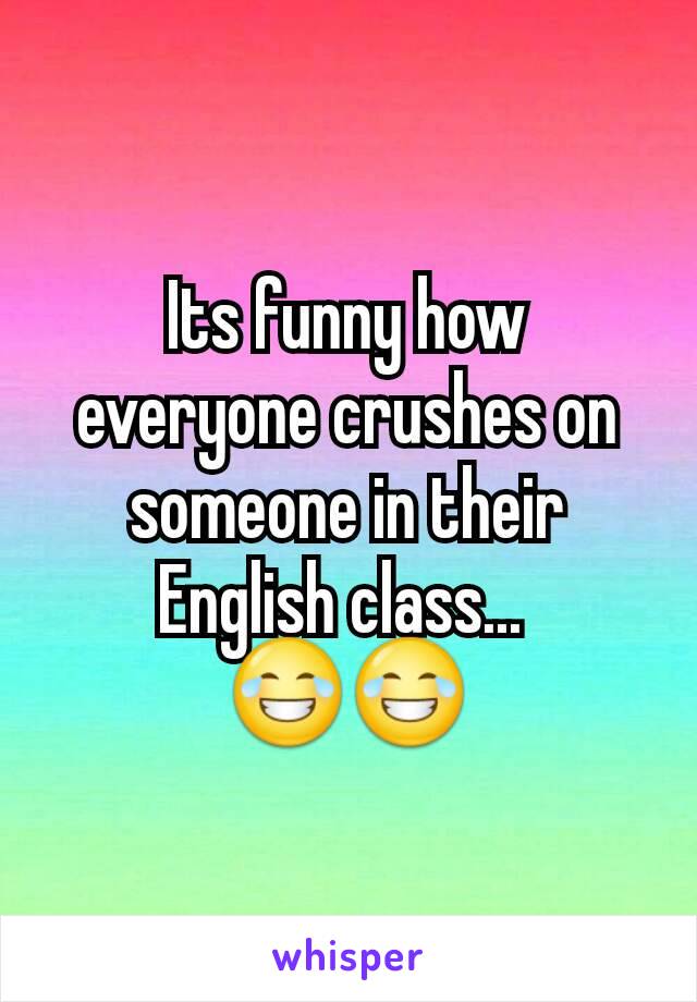 Its funny how everyone crushes on someone in their English class... 
😂😂