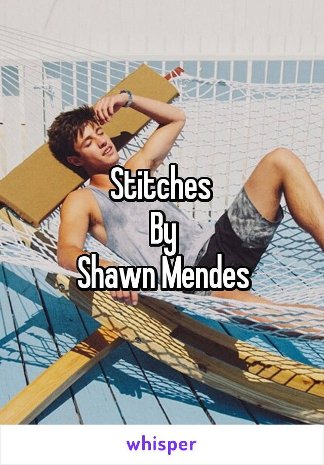 Stitches 
By
Shawn Mendes