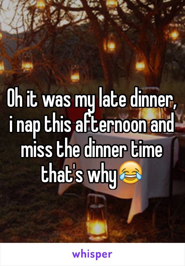 Oh it was my late dinner, i nap this afternoon and miss the dinner time that's why😂
