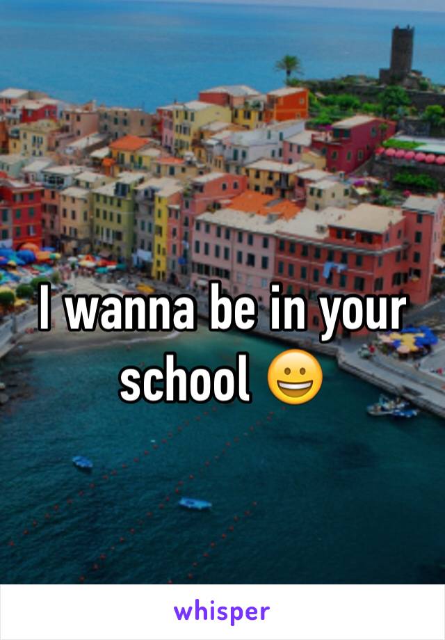 I wanna be in your school 😀