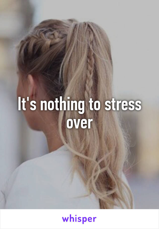 It's nothing to stress over