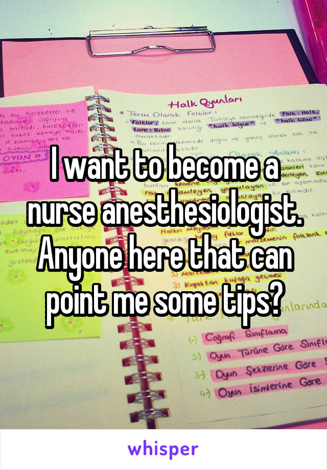 I want to become a nurse anesthesiologist. Anyone here that can point me some tips?
