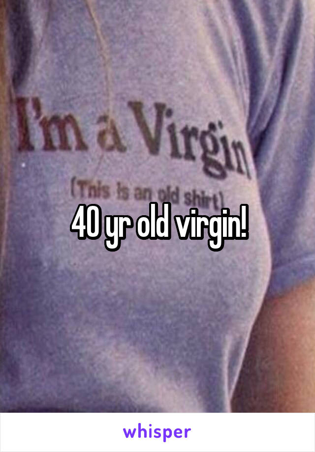 40 yr old virgin!