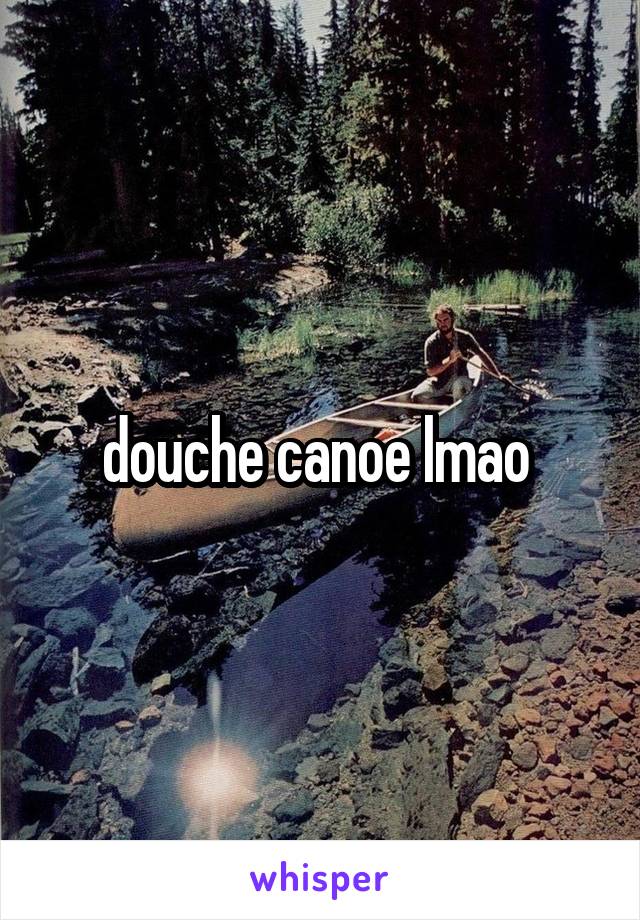 douche canoe lmao 