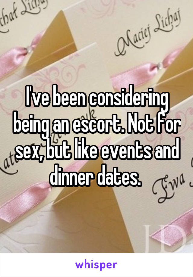 I've been considering being an escort. Not for sex, but like events and dinner dates. 
