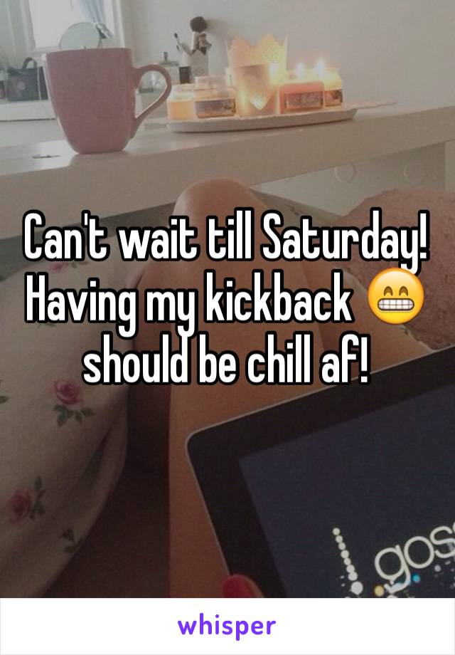 Can't wait till Saturday! Having my kickback 😁 should be chill af! 