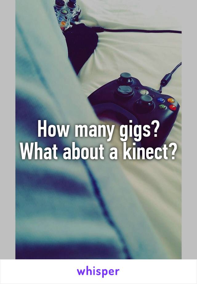 How many gigs?
What about a kinect?