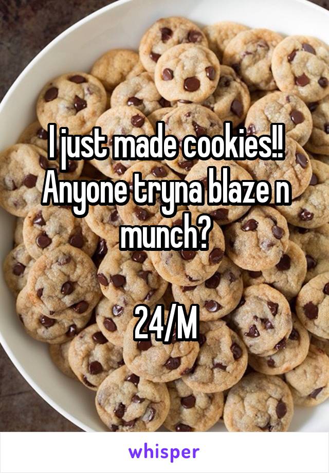 I just made cookies!!
Anyone tryna blaze n munch?

24/M