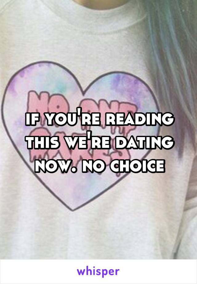 if you're reading this we're dating now. no choice