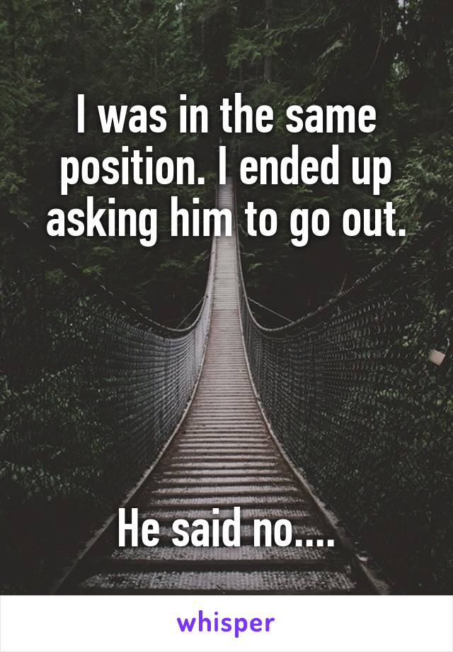 I was in the same position. I ended up asking him to go out.





He said no....