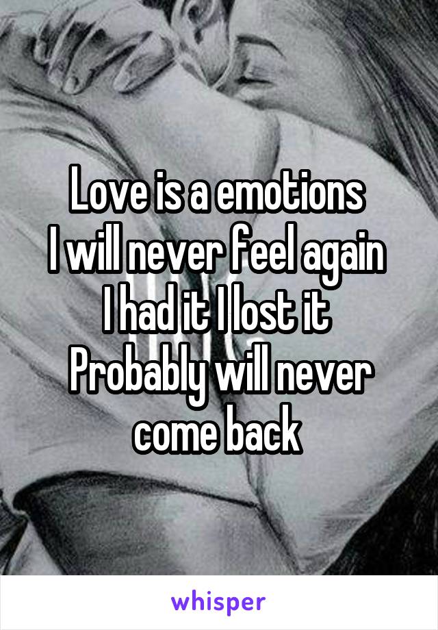 Love is a emotions 
I will never feel again 
I had it I lost it 
Probably will never come back 
