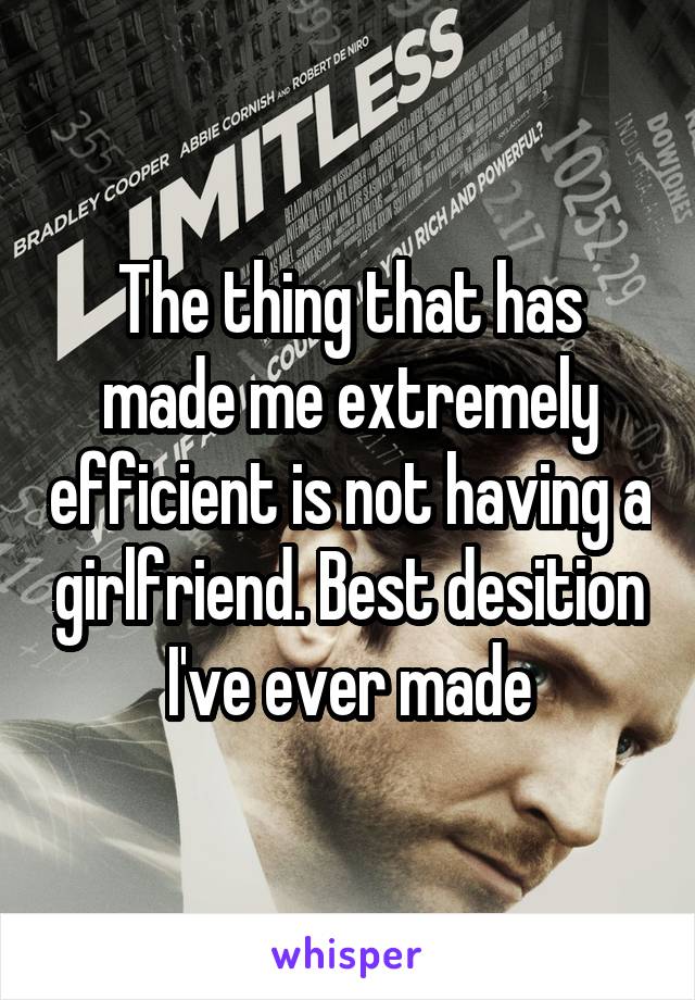 The thing that has made me extremely efficient is not having a girlfriend. Best desition I've ever made