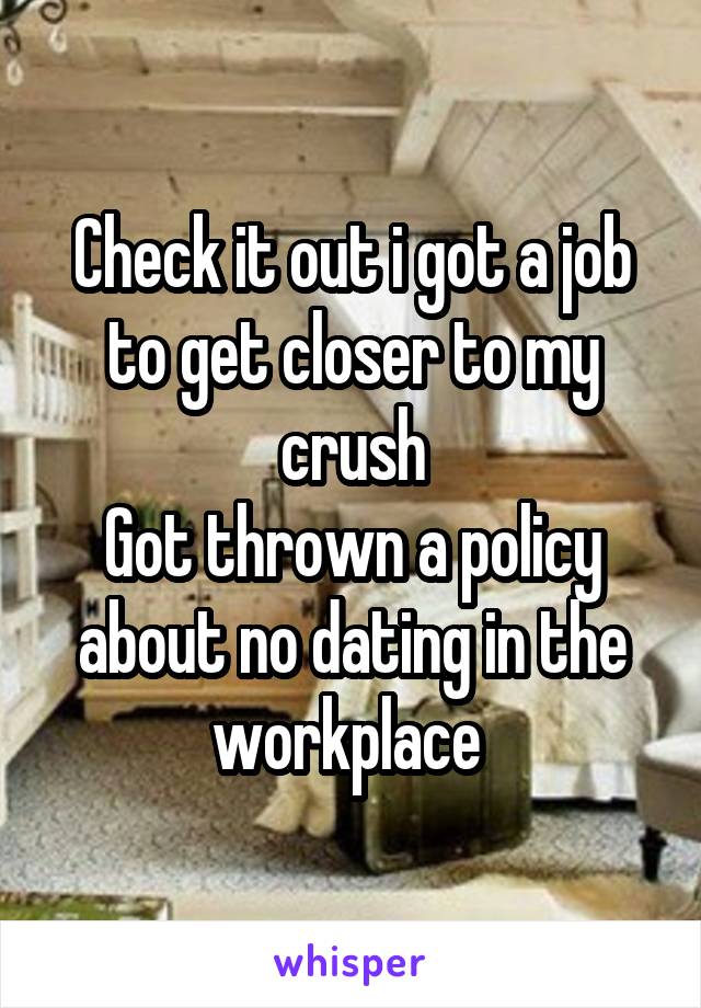 Check it out i got a job to get closer to my crush
Got thrown a policy about no dating in the workplace 