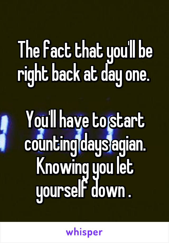 The fact that you'll be right back at day one. 

You'll have to start counting days agian. Knowing you let yourself down . 