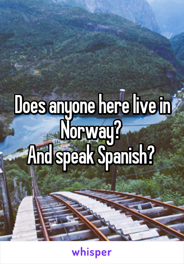 Does anyone here live in Norway? 
And speak Spanish? 