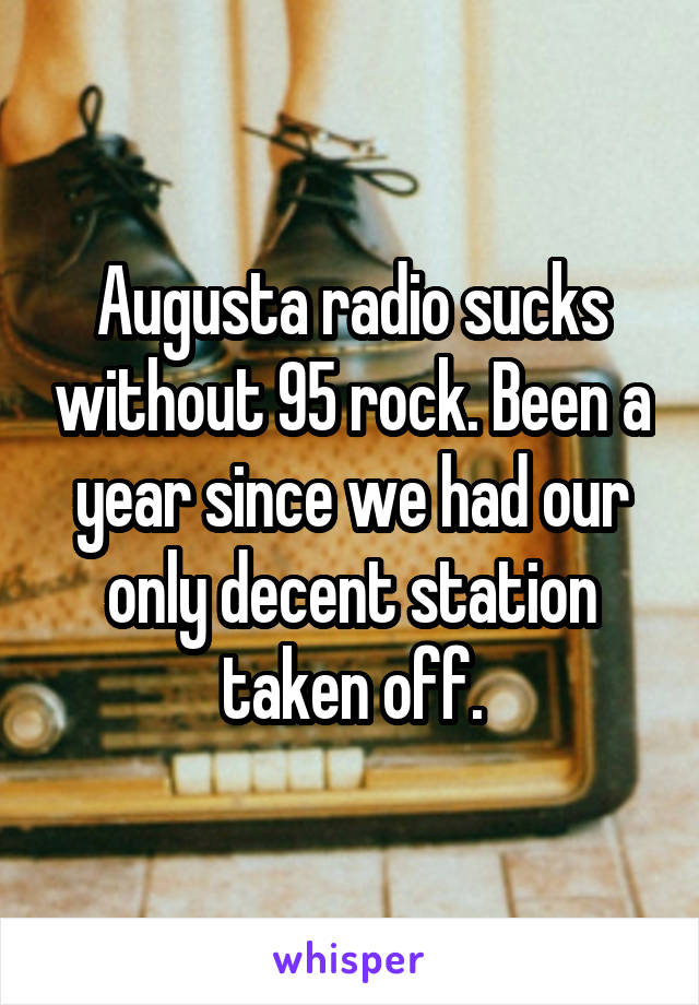 Augusta radio sucks without 95 rock. Been a year since we had our only decent station taken off.