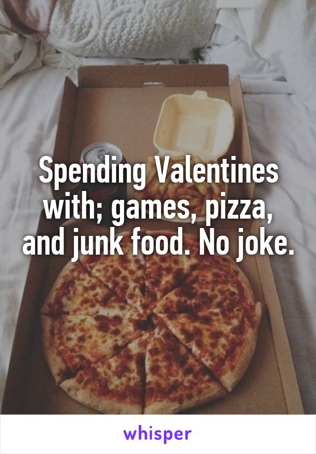 Spending Valentines with; games, pizza, and junk food. No joke. 