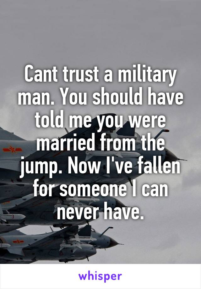 Cant trust a military man. You should have told me you were married from the jump. Now I've fallen for someone I can never have.