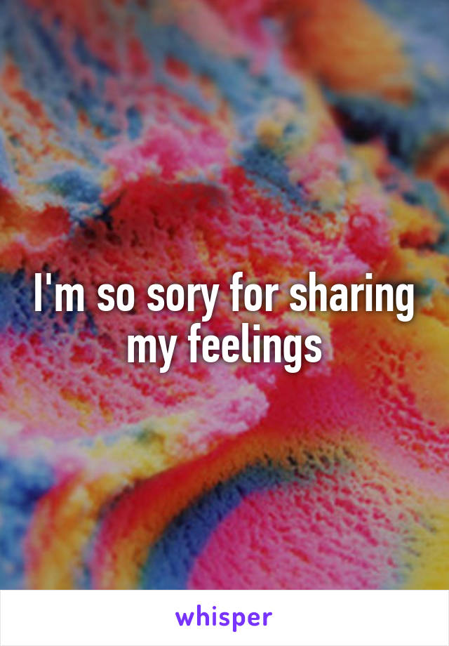 I'm so sory for sharing my feelings