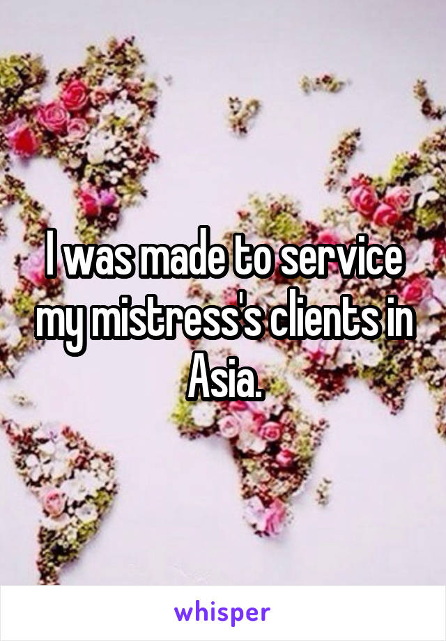 I was made to service my mistress's clients in Asia.