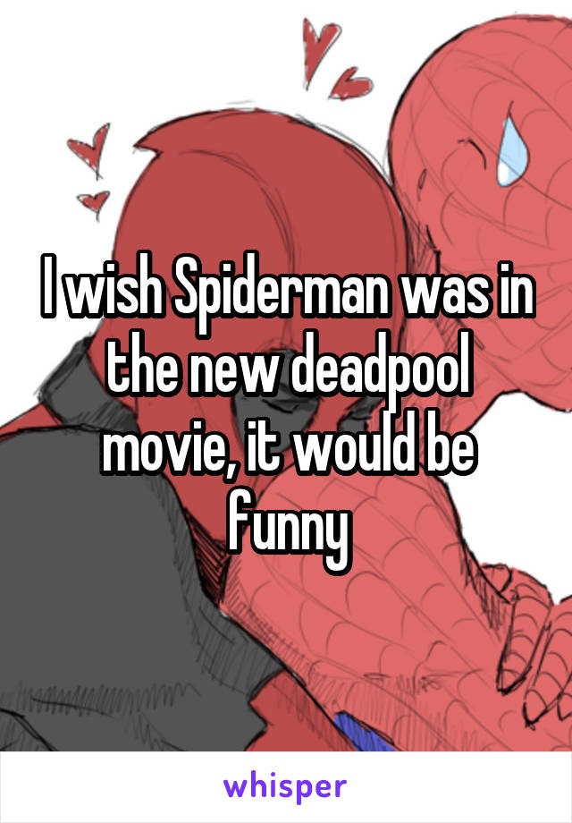 I wish Spiderman was in the new deadpool movie, it would be funny
