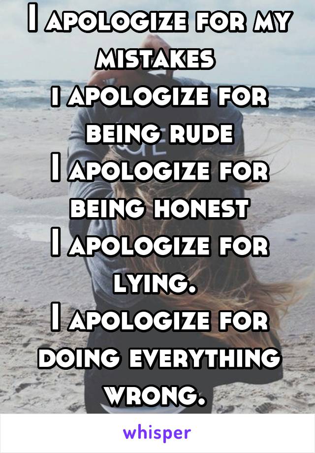 I apologize for my mistakes 
i apologize for being rude
I apologize for being honest
I apologize for lying. 
I apologize for doing everything wrong. 
