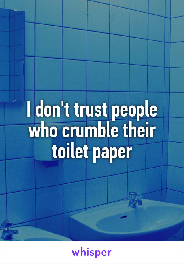 I don't trust people who crumble their toilet paper