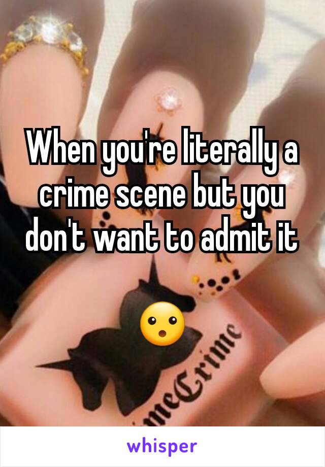 When you're literally a crime scene but you don't want to admit it

😮