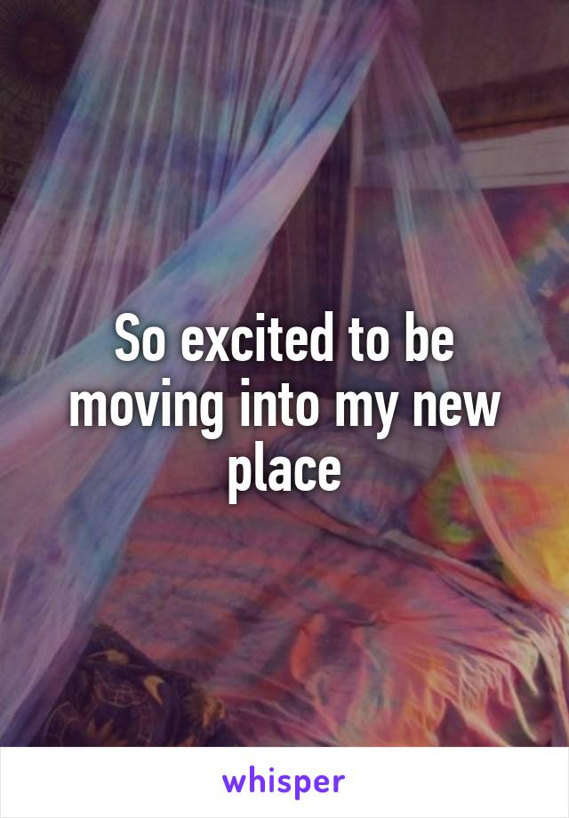 So excited to be moving into my new place