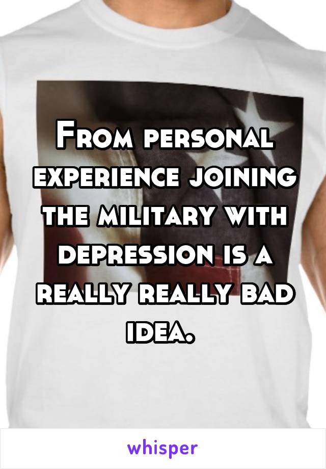 From personal experience joining the military with depression is a really really bad idea. 