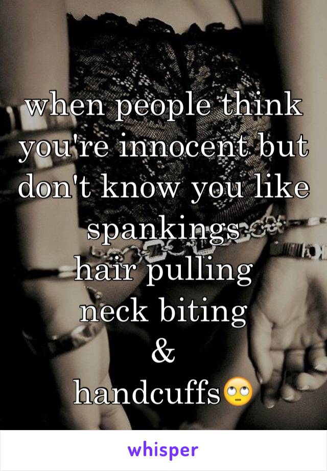 when people think you're innocent but don't know you like
spankings
hair pulling
neck biting 
&
handcuffs🙄
