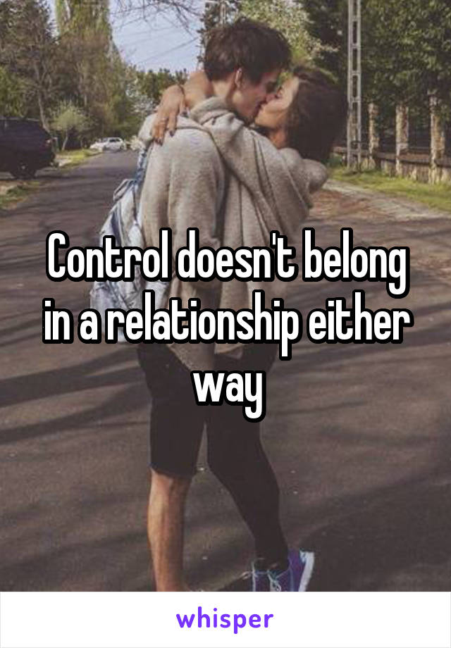Control doesn't belong in a relationship either way