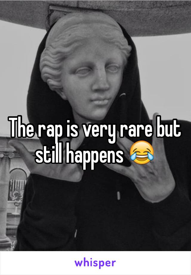 The rap is very rare but still happens 😂