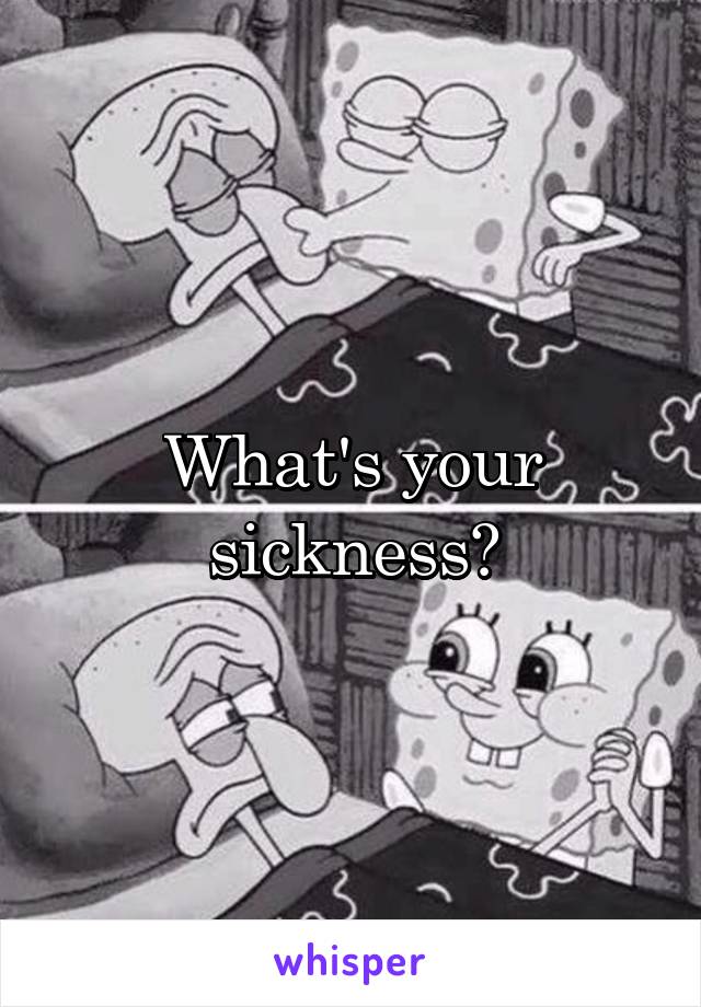 What's your sickness?