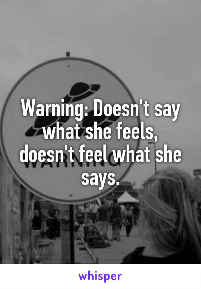 Warning: Doesn't say what she feels, doesn't feel what she says.