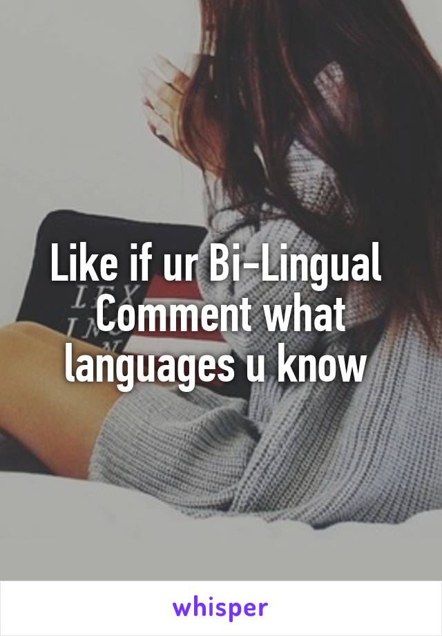 Like if ur Bi-Lingual 
Comment what languages u know 