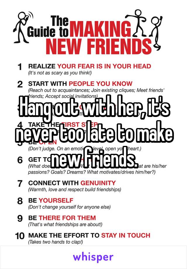 Hang out with her, it's never too late to make new friends.